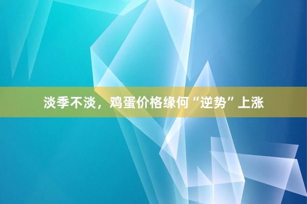 淡季不淡，鸡蛋价格缘何“逆势”上涨