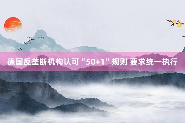 德国反垄断机构认可“50+1”规则 要求统一执行