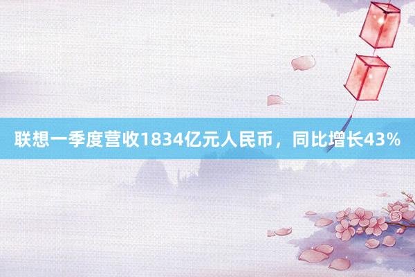 联想一季度营收1834亿元人民币，同比增长43%