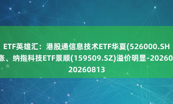 ETF英雄汇：港股通信息技术ETF华夏(526000.SH)领涨、纳指科技ETF景顺(159509.SZ)溢价明显-20260813