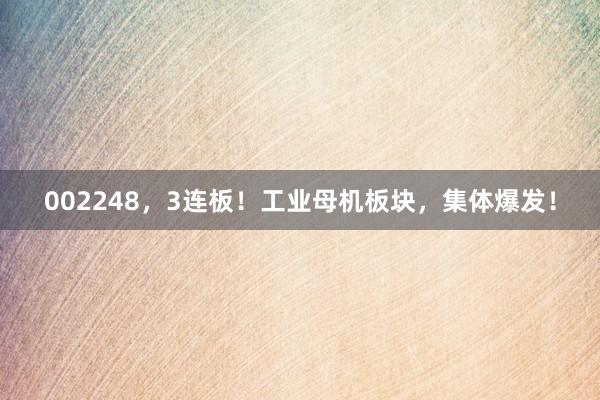 002248，3连板！工业母机板块，集体爆发！