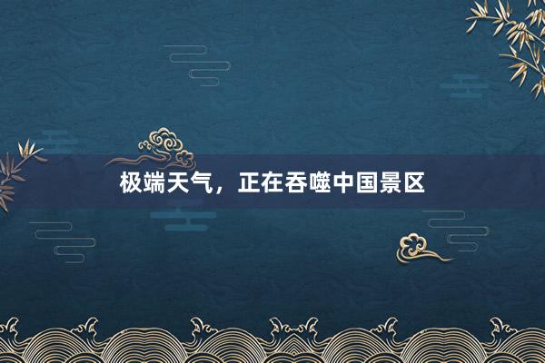极端天气，正在吞噬中国景区