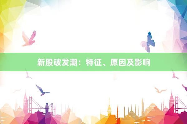 新股破发潮：特征、原因及影响
