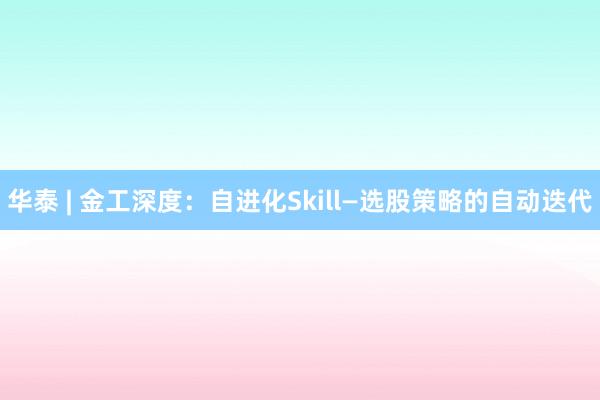 华泰 | 金工深度：自进化Skill—选股策略的自动迭代