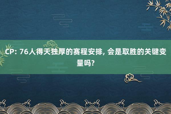 CP: 76人得天独厚的赛程安排, 会是取胜的关键变量吗?