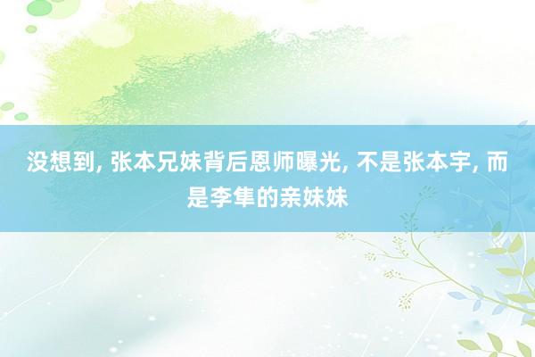 没想到, 张本兄妹背后恩师曝光, 不是张本宇, 而是李隼的亲妹妹
