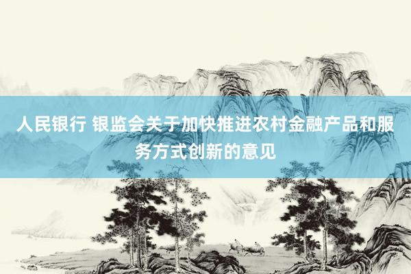 人民银行 银监会关于加快推进农村金融产品和服务方式创新的意见