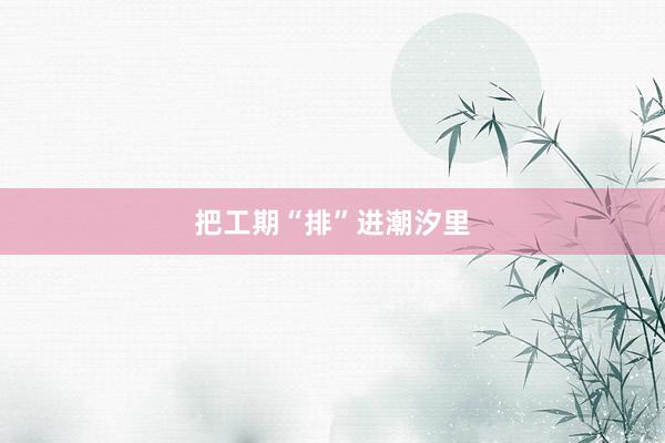 把工期“排”进潮汐里
