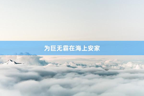 为巨无霸在海上安家