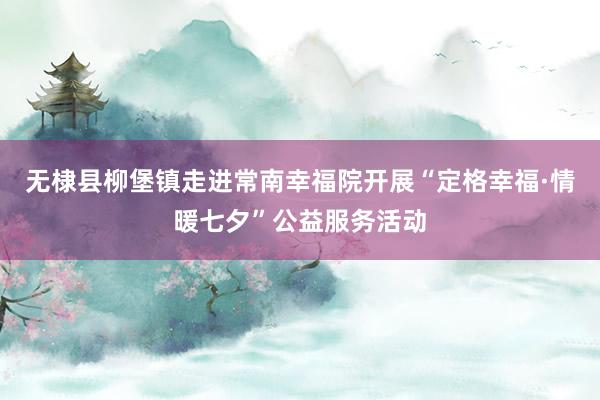 无棣县柳堡镇走进常南幸福院开展“定格幸福·情暖七夕”公益服务活动