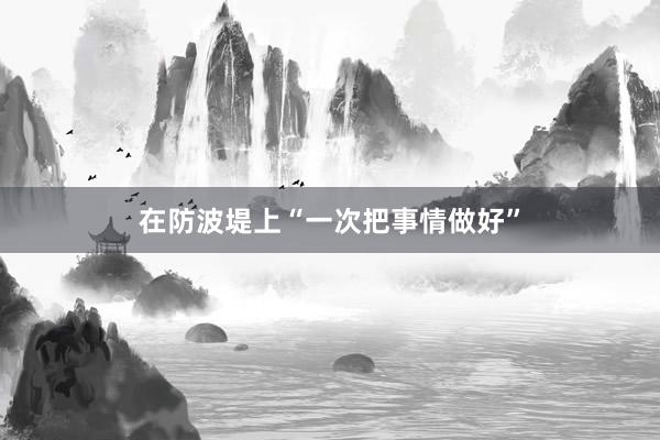 在防波堤上“一次把事情做好”