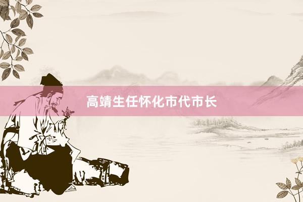 高靖生任怀化市代市长