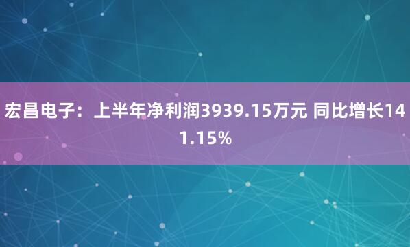 宏昌电子：上半年净利润3939.15万元 同比增长141.15%