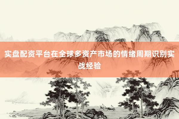 实盘配资平台在全球多资产市场的情绪周期识别实战经验
