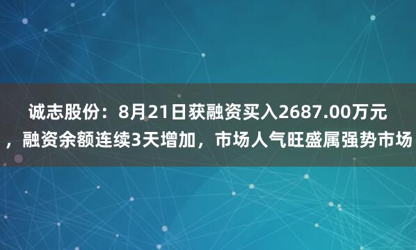 诚志股份：8月21日获融资买入2687.00万元，融资余额连续3天增加，市场人气旺盛属强势市场
