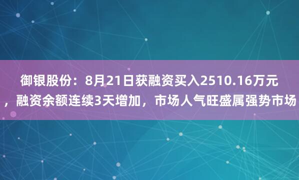 御银股份：8月21日获融资买入2510.16万元，融资余额连续3天增加，市场人气旺盛属强势市场