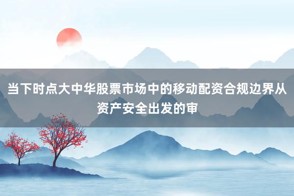 当下时点大中华股票市场中的移动配资合规边界从资产安全出发的审