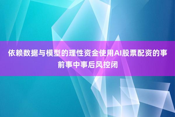 依赖数据与模型的理性资金使用AI股票配资的事前事中事后风控闭