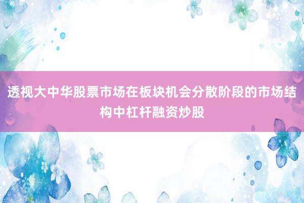 透视大中华股票市场在板块机会分散阶段的市场结构中杠杆融资炒股