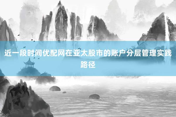 近一段时间优配网在亚太股市的账户分层管理实践路径