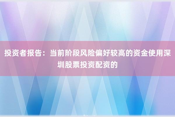 投资者报告：当前阶段风险偏好较高的资金使用深圳股票投资配资的