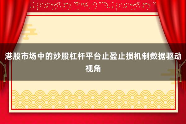 港股市场中的炒股杠杆平台止盈止损机制数据驱动视角