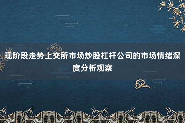 现阶段走势上交所市场炒股杠杆公司的市场情绪深度分析观察