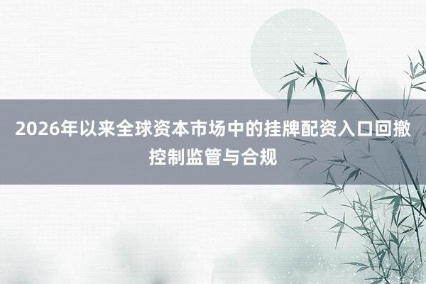 2026年以来全球资本市场中的挂牌配资入口回撤控制监管与合规