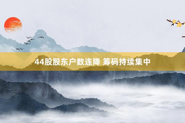 44股股东户数连降 筹码持续集中