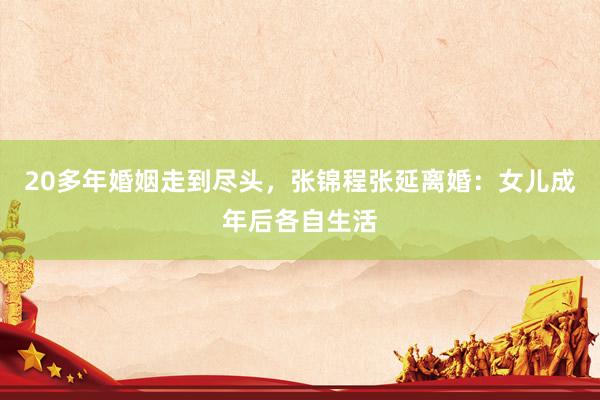 20多年婚姻走到尽头，张锦程张延离婚：女儿成年后各自生活