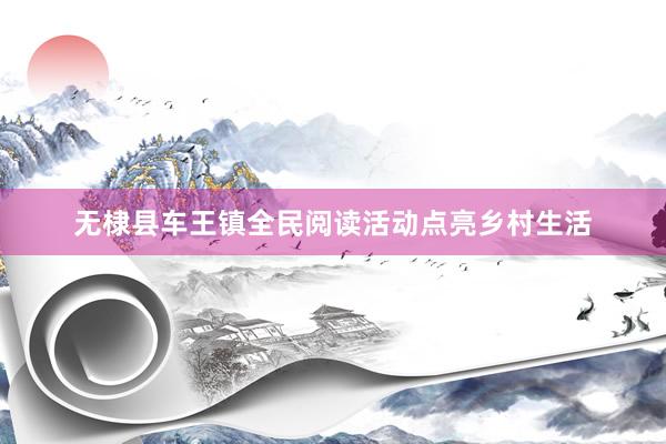 无棣县车王镇全民阅读活动点亮乡村生活