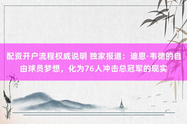 配资开户流程权威说明 独家报道：迪恩·韦德的自由球员梦想，化为76人冲击总冠军的现实