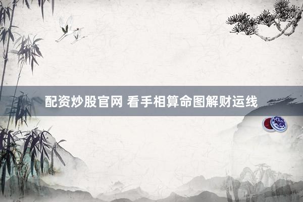 配资炒股官网 看手相算命图解财运线