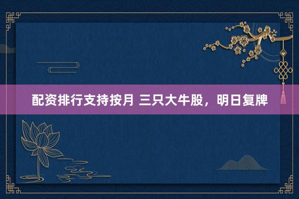 配资排行支持按月 三只大牛股，明日复牌