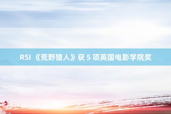 RSI 《荒野猎人》获５项英国电影学院奖