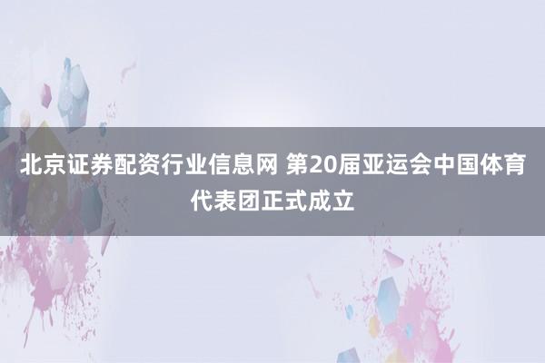 北京证券配资行业信息网 第20届亚运会中国体育代表团正式成立