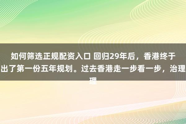 如何筛选正规配资入口 回归29年后，香港终于出了第一份五年规划。过去香港走一步看一步，治理