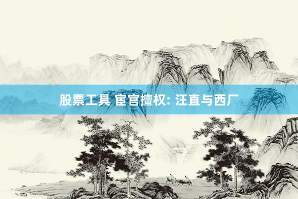 股票工具 宦官擅权: 汪直与西厂