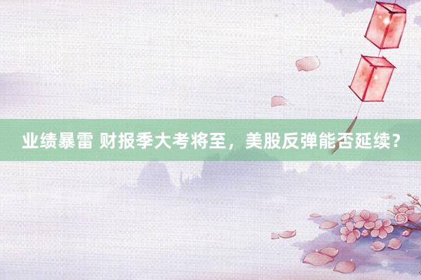 业绩暴雷 财报季大考将至，美股反弹能否延续？