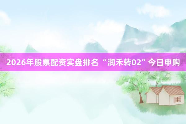 2026年股票配资实盘排名 “润禾转02”今日申购