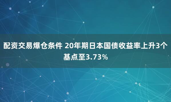 配资交易爆仓条件 20年期日本国债收益率上升3个基点至3.73%