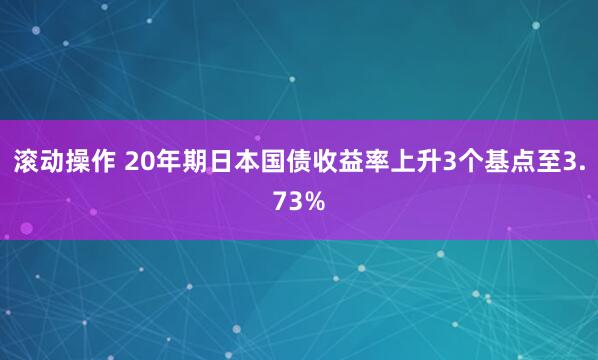 滚动操作 20年期日本国债收益率上升3个基点至3.73%