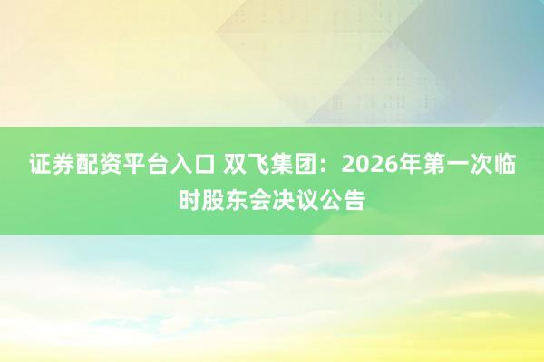 证券配资平台入口 双飞集团：2026年第一次临时股东会决议公告