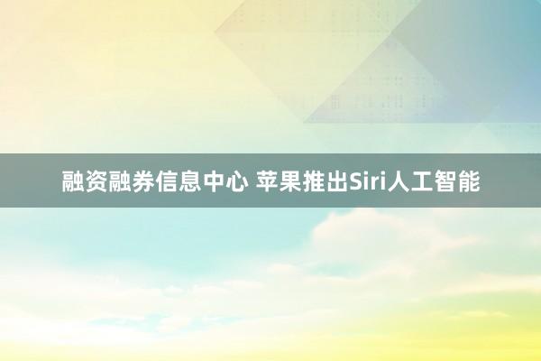 融资融券信息中心 苹果推出Siri人工智能