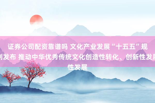 证券公司配资靠谱吗 文化产业发展“十五五”规划发布 推动中华优秀传统文化创造性转化、创新性发展