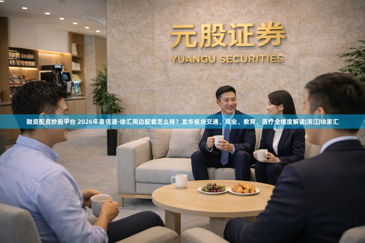 融资配资炒股平台 2026年嘉佰道·徐汇周边配套怎么样？龙华板块交通、商业、教育、医疗全维度解读|滨江|徐家汇