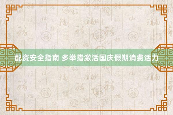 配资安全指南 多举措激活国庆假期消费活力